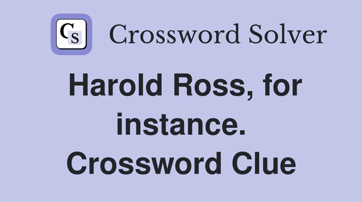 Harold Ross, for instance. Crossword Clue