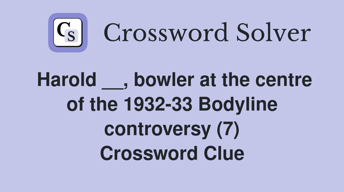 Harold __, bowler at the centre of the 1932-33 Bodyline controversy (7) Crossword Clue