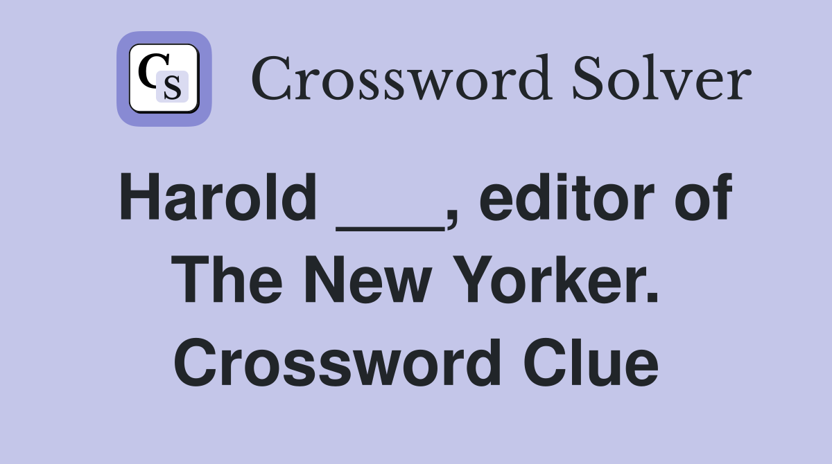 Harold ___, editor of The New Yorker. Crossword Clue