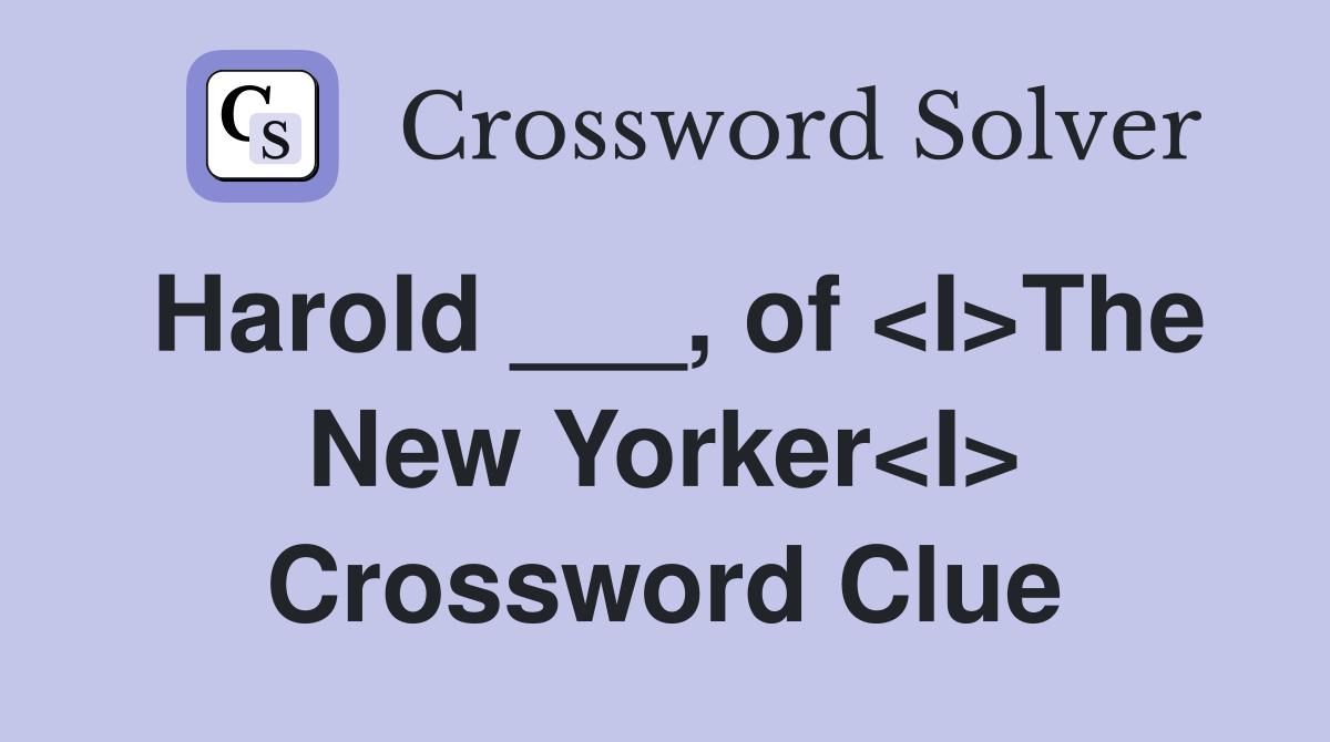 Harold ___, of <I>The New Yorker<I> Crossword Clue
