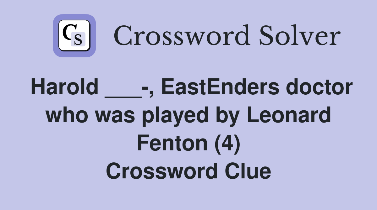 Harold ___-, EastEnders doctor who was played by Leonard Fenton (4) Crossword Clue