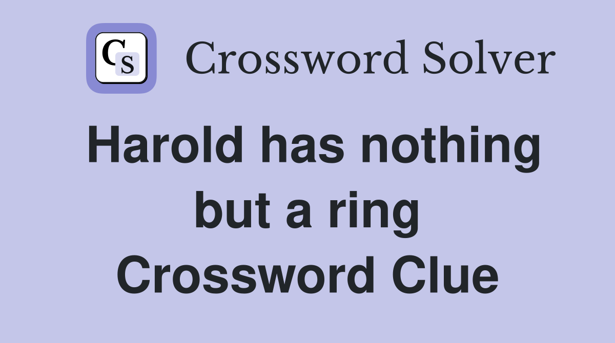 Harold has nothing but a ring Crossword Clue