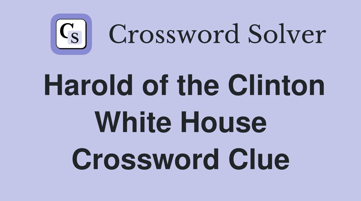 Harold of the Clinton White House Crossword Clue