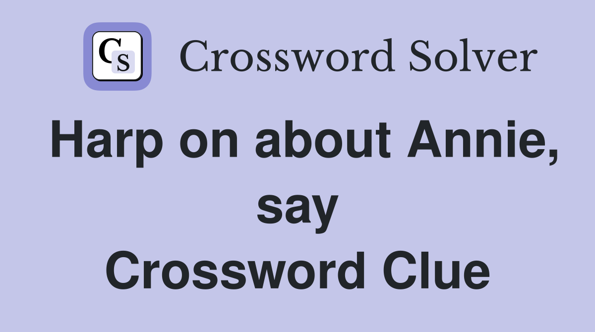 Harp on about Annie, say Crossword Clue