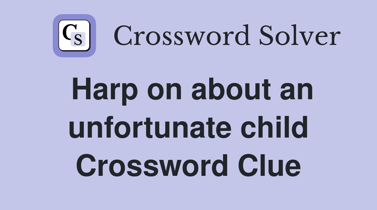 Harp on about an unfortunate child Crossword Clue