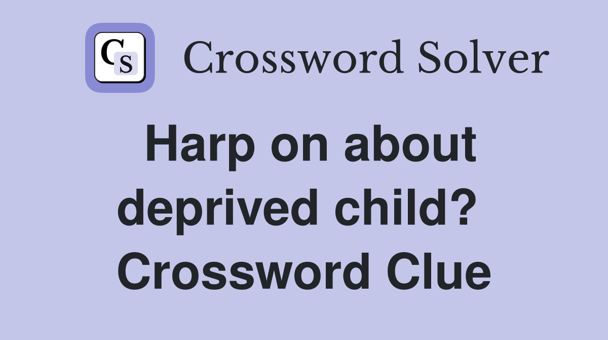 Harp on about deprived child?  Crossword Clue