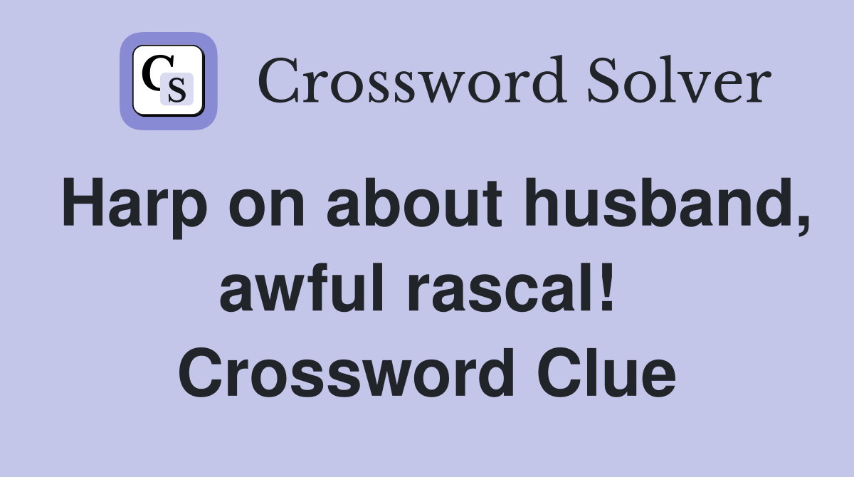 Harp on about husband, awful rascal!  Crossword Clue