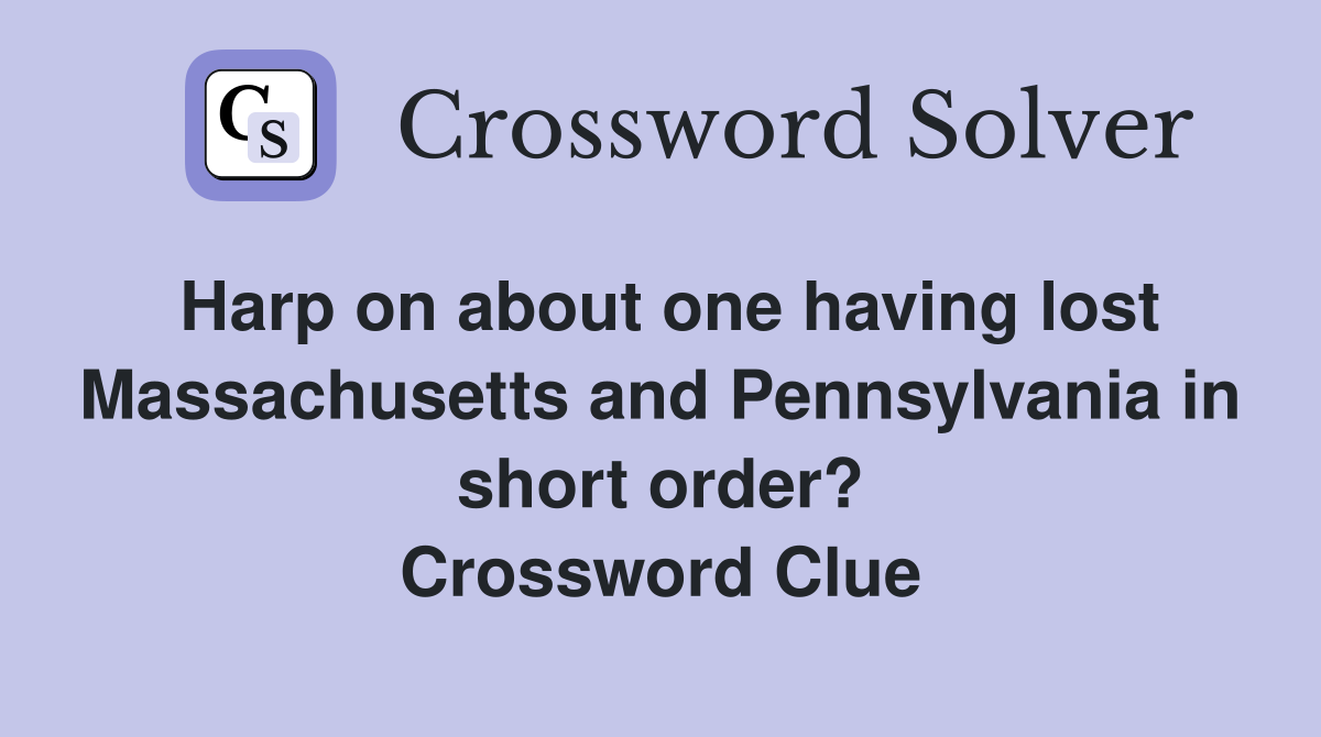 Harp on about one having lost Massachusetts and Pennsylvania in short order? Crossword Clue