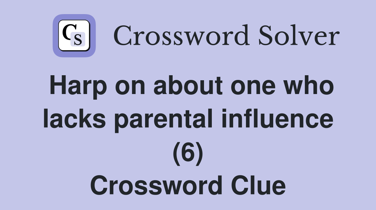 Harp on about one who lacks parental influence (6) Crossword Clue