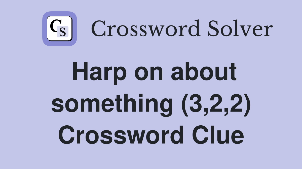 Harp on about something (3,2,2) Crossword Clue