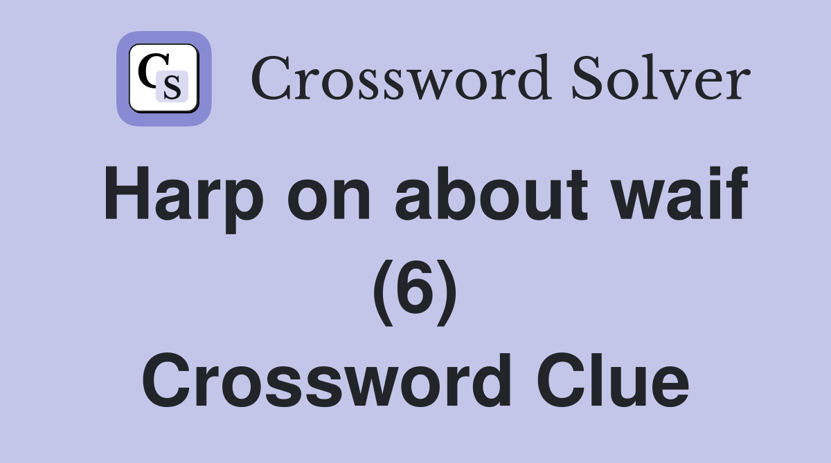 Harp on about waif (6) Crossword Clue