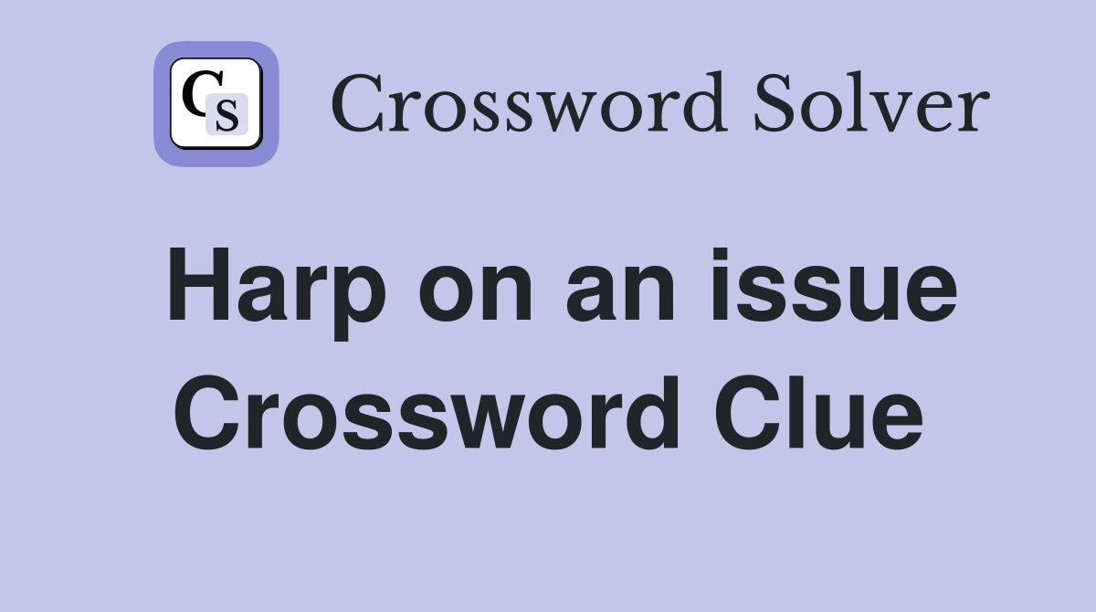 Harp on an issue Crossword Clue