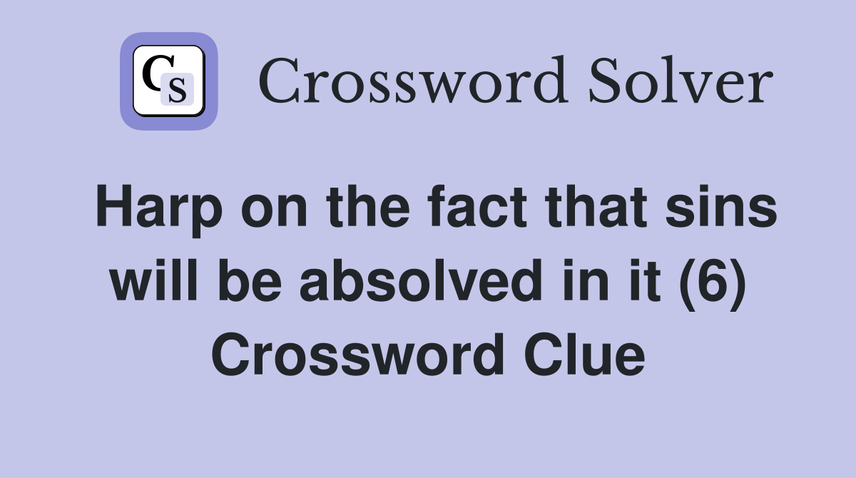 Harp on the fact that sins will be absolved in it (6) Crossword Clue