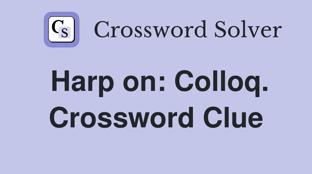 Harp on: Colloq. Crossword Clue