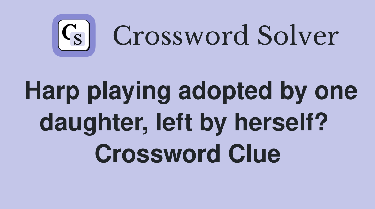 Harp playing adopted by one daughter, left by herself?  Crossword Clue
