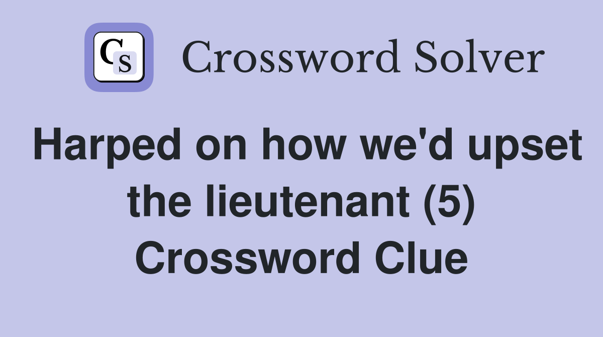 Harped on how we'd upset the lieutenant (5) Crossword Clue