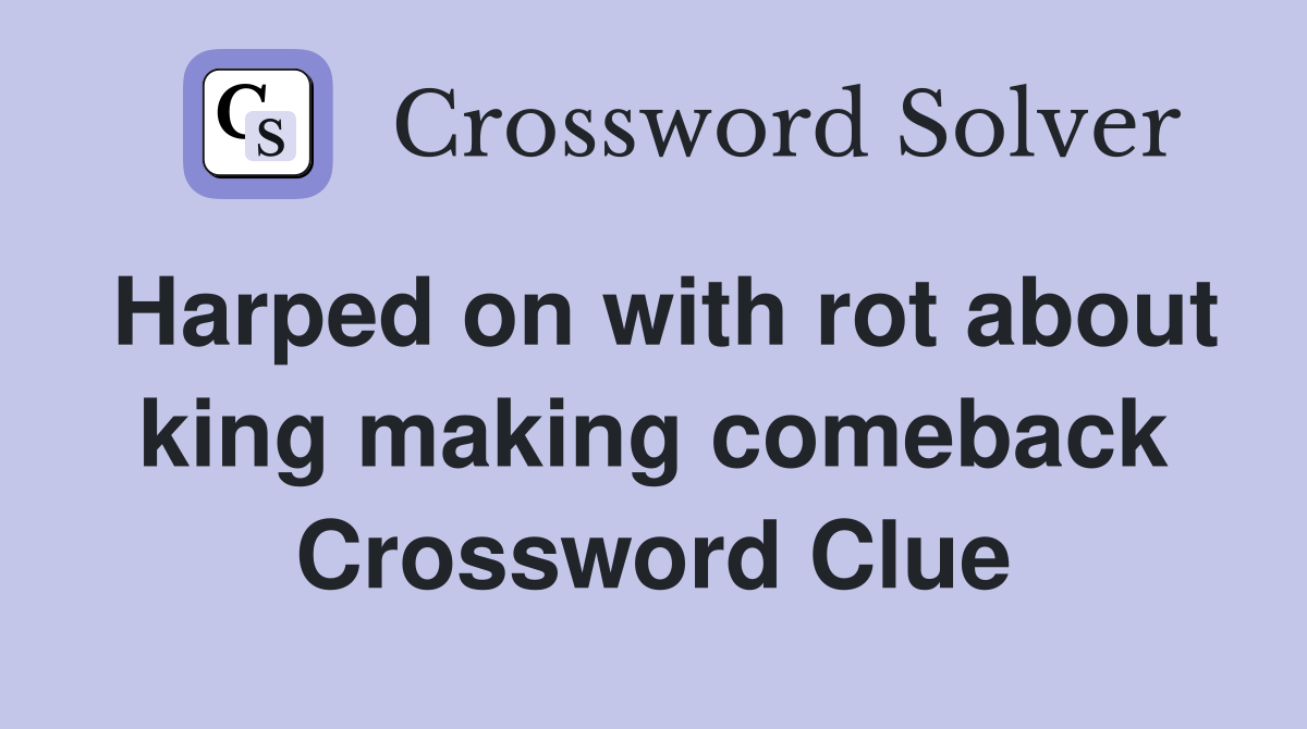 Harped on with rot about king making comeback Crossword Clue