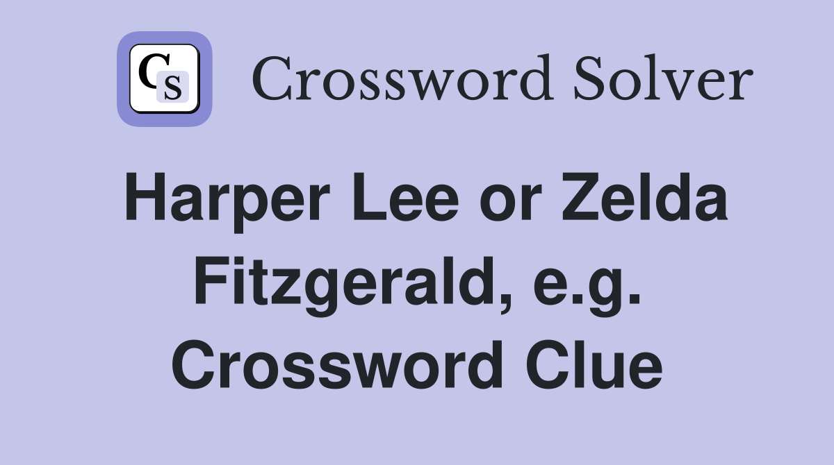 Harper Lee or Zelda Fitzgerald, e.g. Crossword Clue