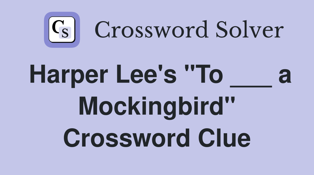 Harper Lee's "To ___ a Mockingbird" Crossword Clue