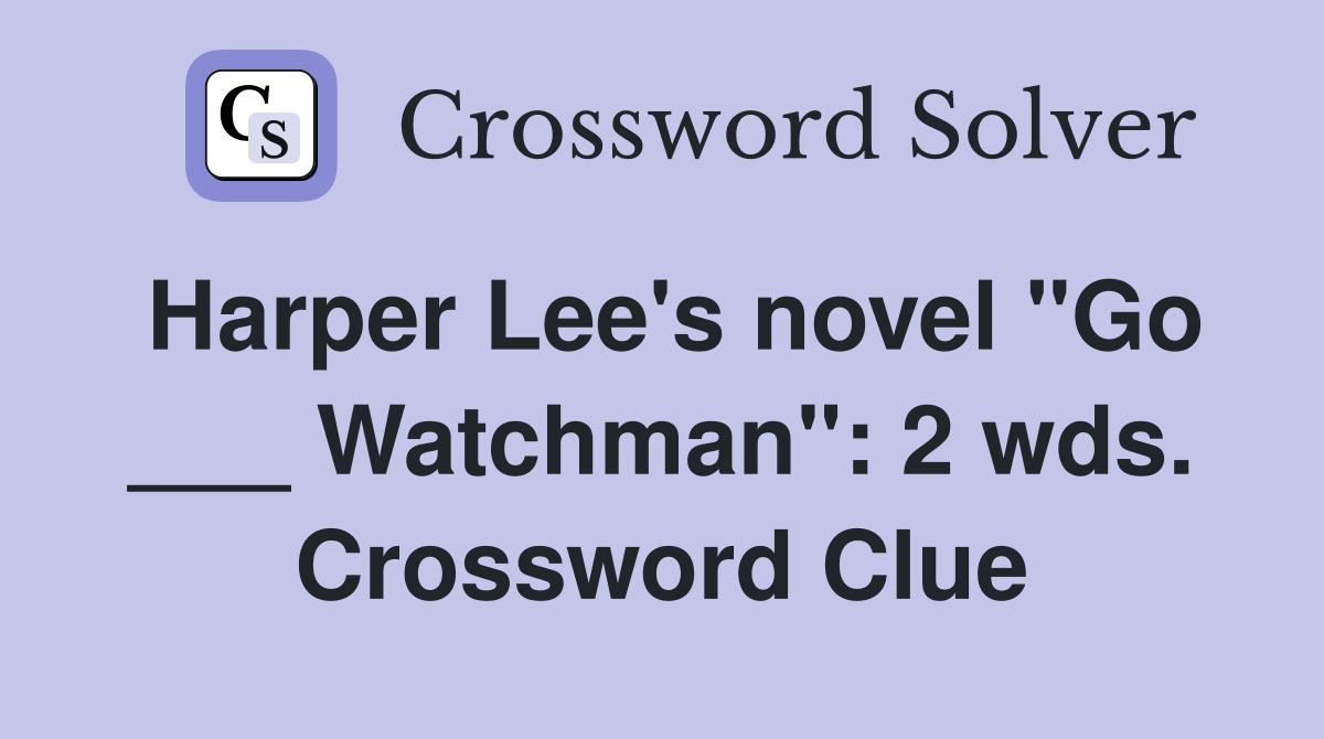 Harper Lee's novel "Go ___ Watchman": 2 wds. Crossword Clue