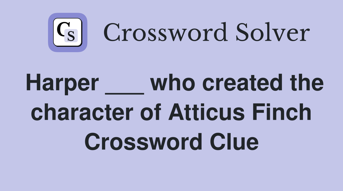 Harper ___ who created the character of Atticus Finch Crossword Clue
