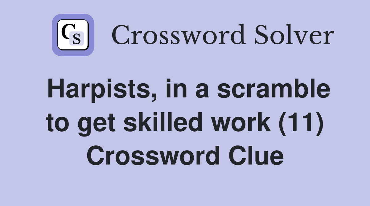 Harpists, in a scramble to get skilled work (11) Crossword Clue