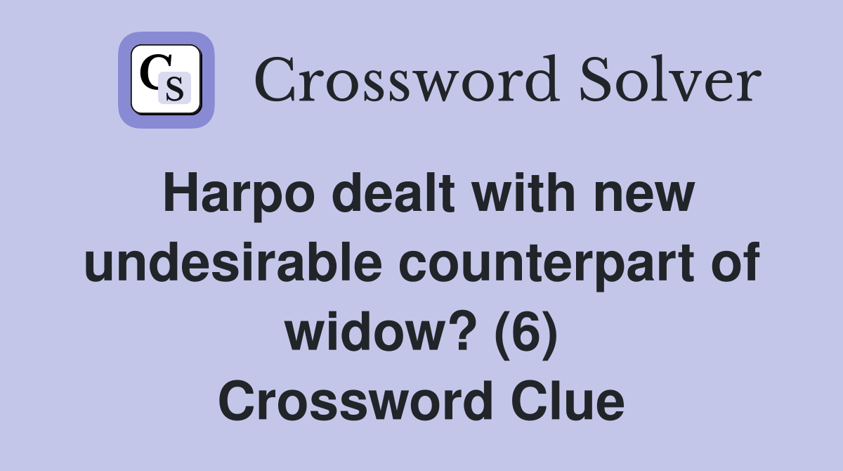 Harpo dealt with new undesirable counterpart of widow? (6) Crossword Clue