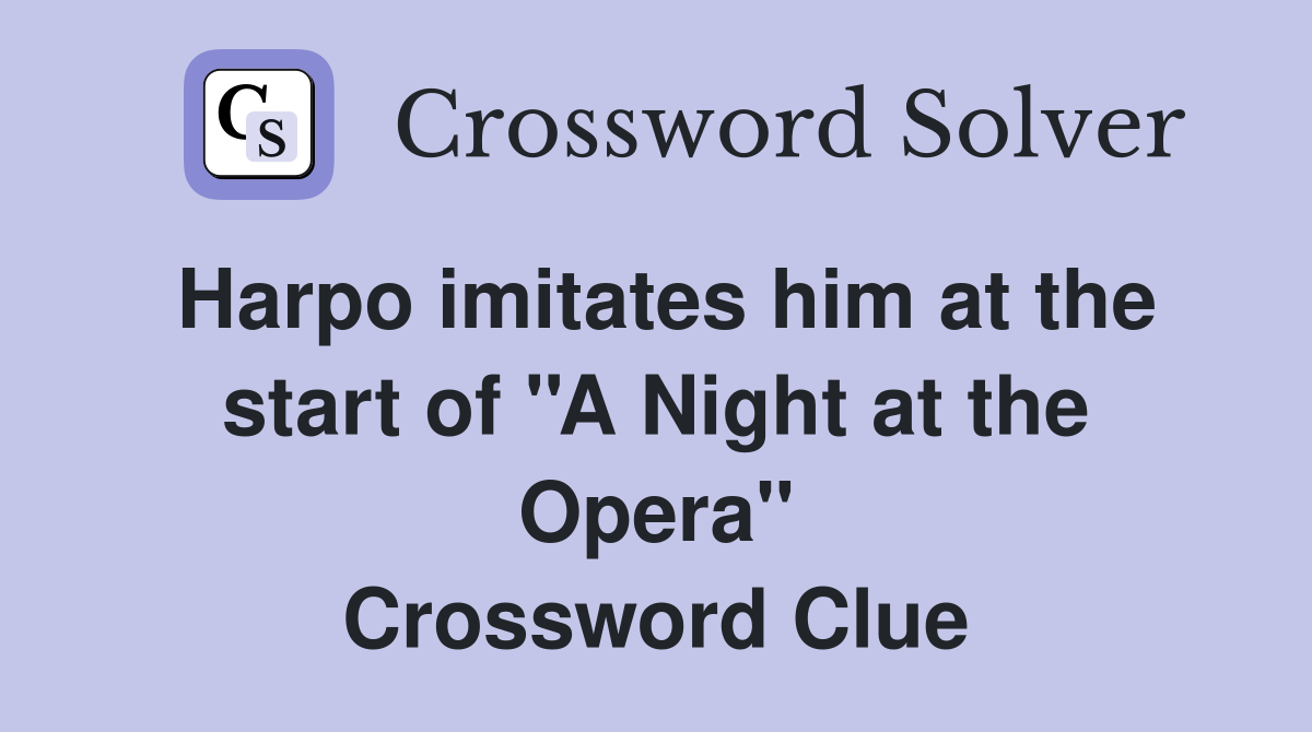 Harpo imitates him at the start of ''A Night at the Opera'' Crossword Clue