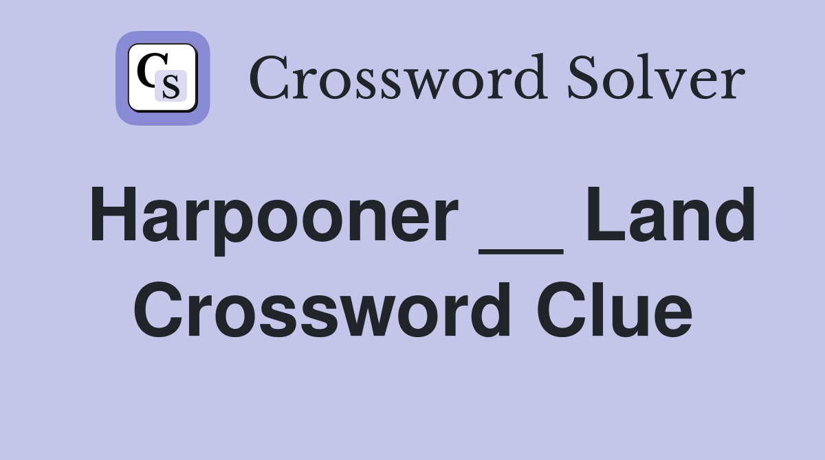 Harpooner __ Land Crossword Clue
