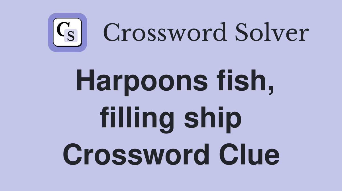 Harpoons fish, filling ship Crossword Clue