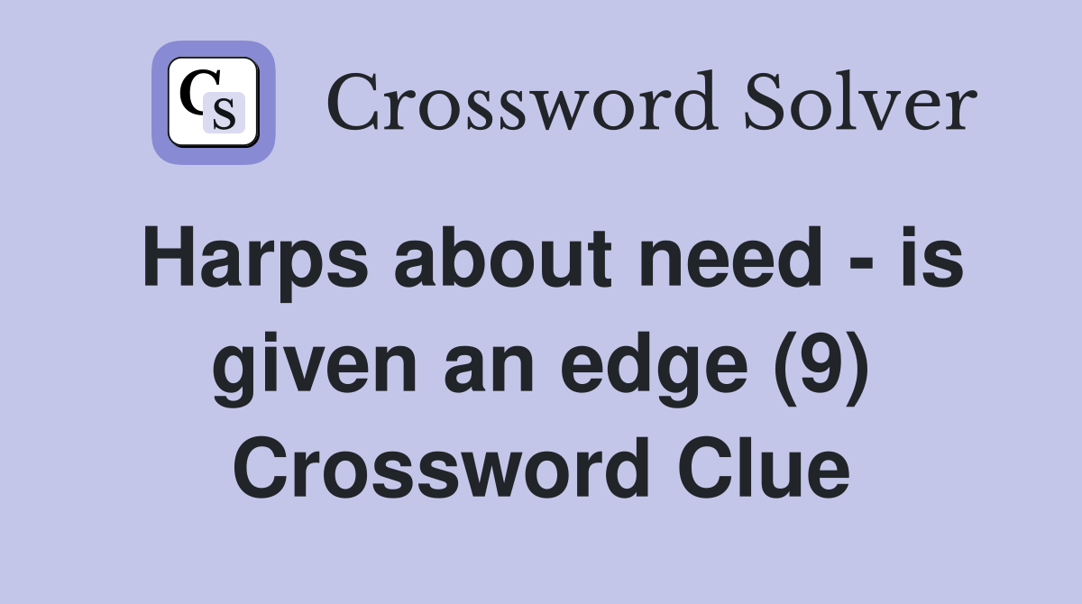 Harps about need - is given an edge (9) Crossword Clue