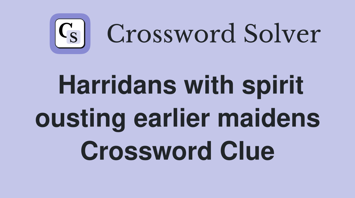 Harridans with spirit ousting earlier maidens Crossword Clue