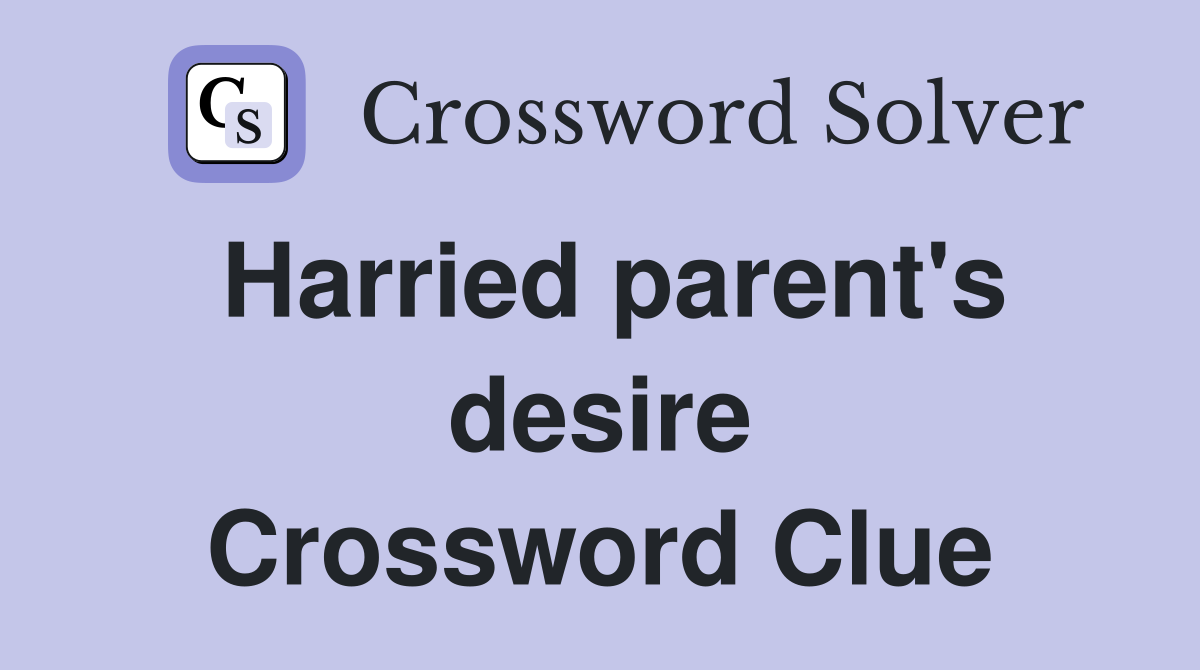Harried parent's desire Crossword Clue