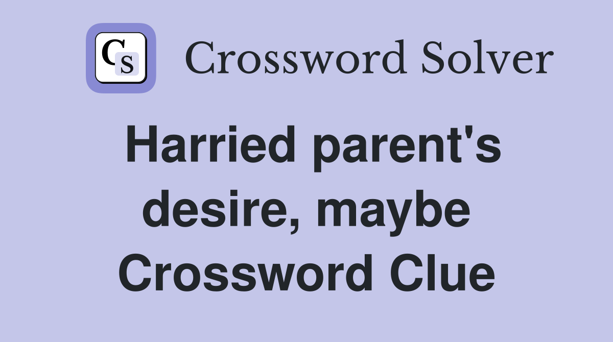 Harried parent's desire, maybe Crossword Clue