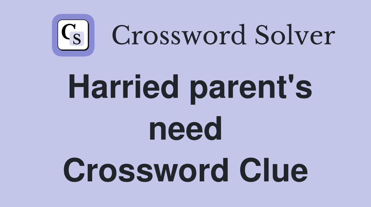 Harried parent's need Crossword Clue