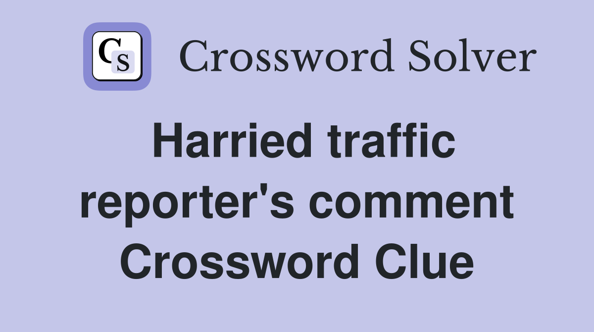 Harried traffic reporter's comment Crossword Clue