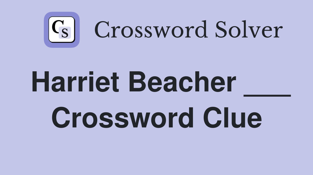Harriet Beacher ___ Crossword Clue