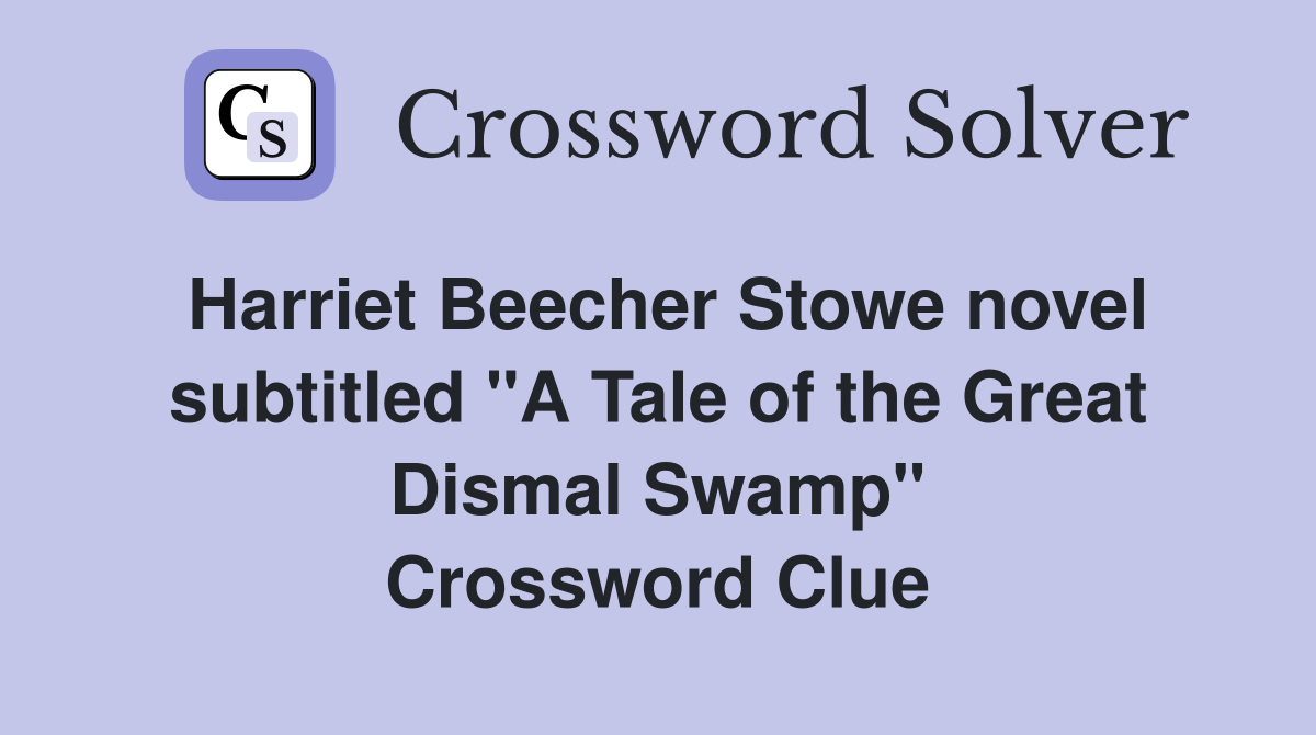 Harriet Beecher Stowe novel subtitled "A Tale of the Great Dismal Swamp" Crossword Clue