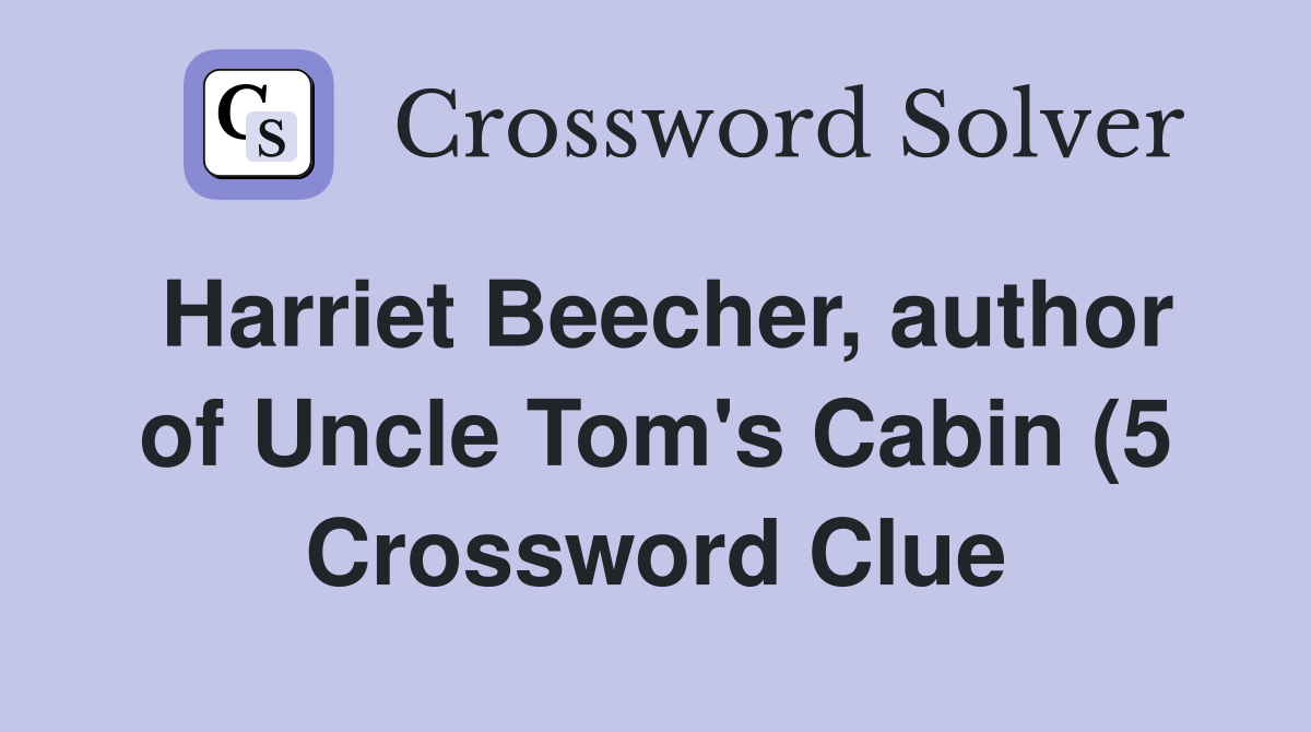 Harriet Beecher author of Uncle Tom #39 s Cabin (5) Crossword Clue Harriet Beecher author of Uncle Tom #39 s Cabin (5) Crossword Clue