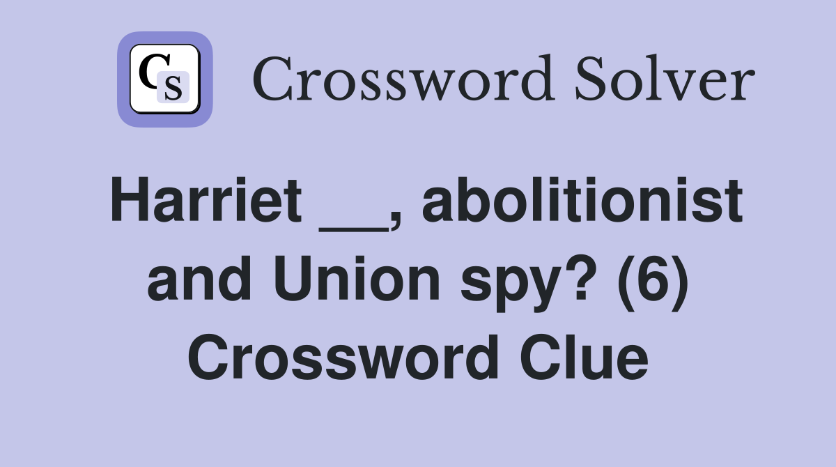 Harriet __, abolitionist and Union spy? (6) Crossword Clue