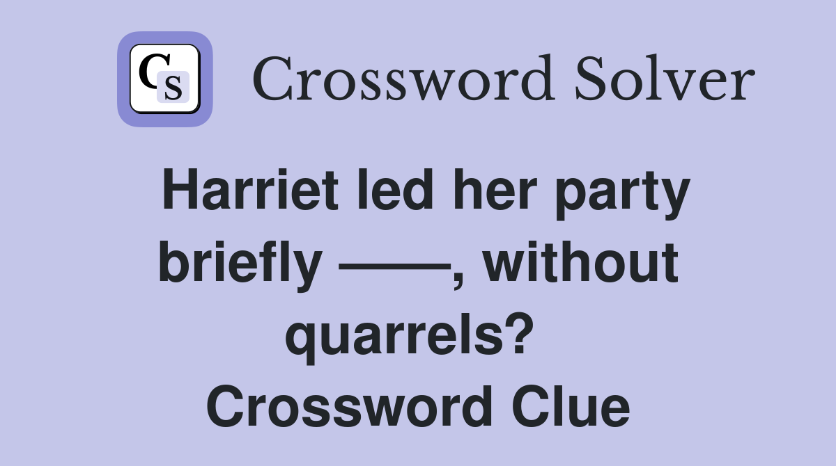 Harriet led her party briefly ——, without quarrels?  Crossword Clue