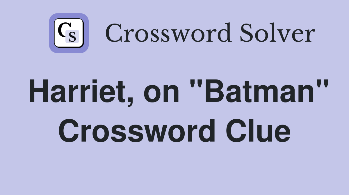 Harriet, on "Batman" Crossword Clue
