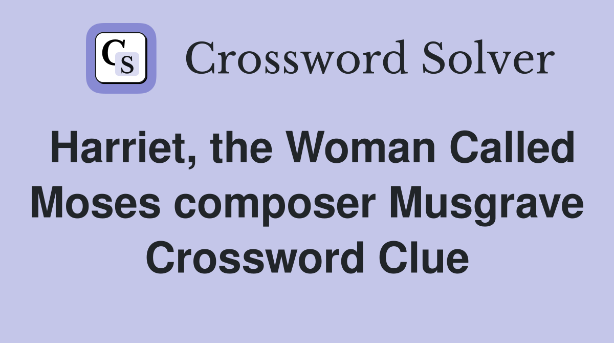 Harriet, the Woman Called Moses composer Musgrave Crossword Clue