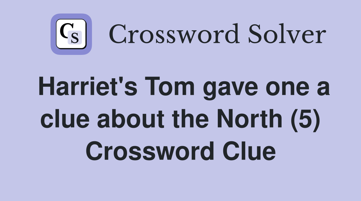 Harriet's Tom gave one a clue about the North (5) Crossword Clue