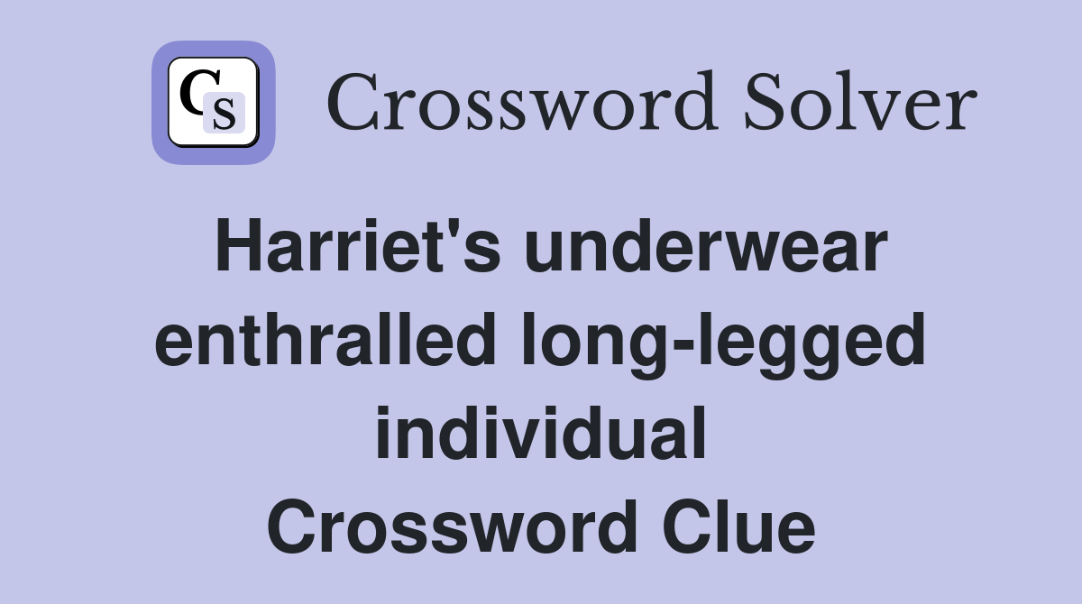 Harriet's underwear enthralled long-legged individual Crossword Clue