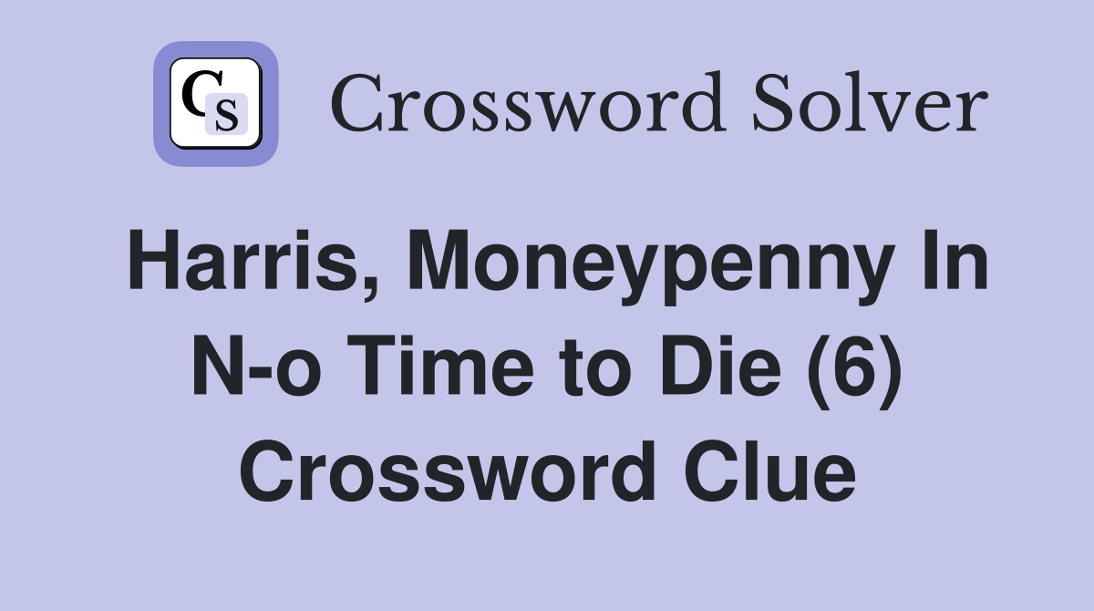 Harris, Moneypenny In N-o Time to Die (6) Crossword Clue