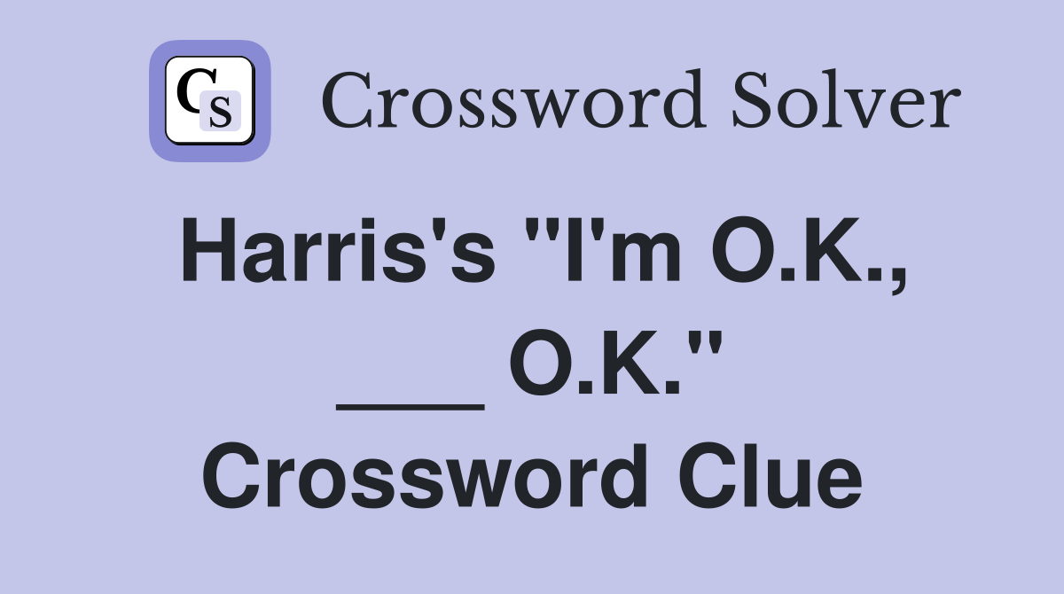 Harris's "I'm O.K., ___ O.K." Crossword Clue