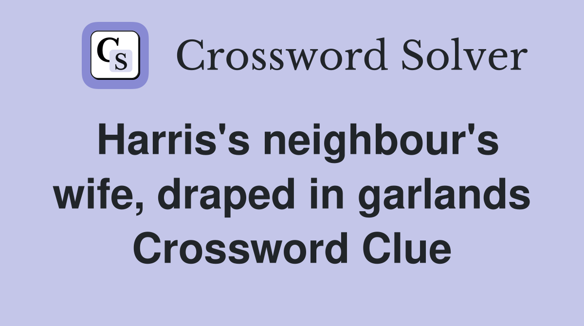 Harris's neighbour's wife, draped in garlands Crossword Clue