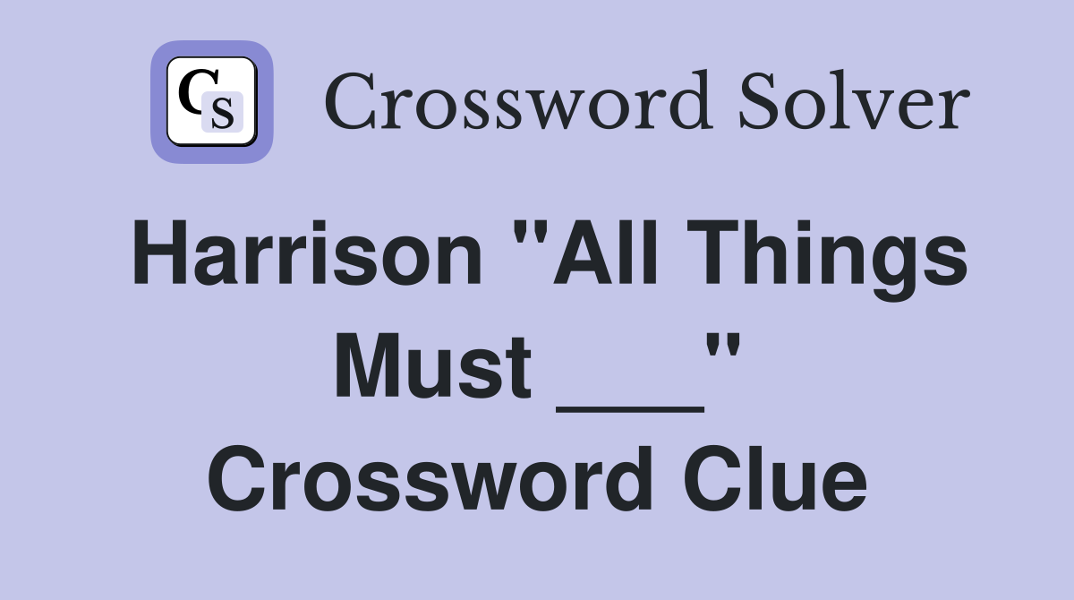 Harrison "All Things Must ___" Crossword Clue