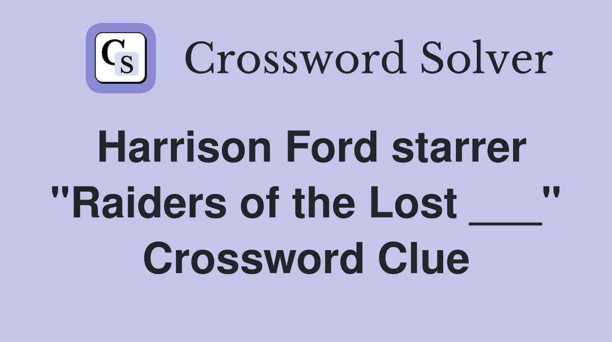 Harrison Ford starrer "Raiders of the Lost ___" Crossword Clue